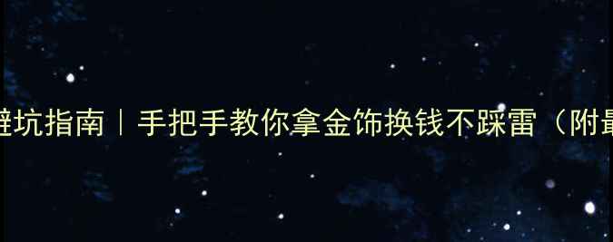 黄金回收折现避坑指南手把手教你拿金饰换钱不踩雷附最新回收价表