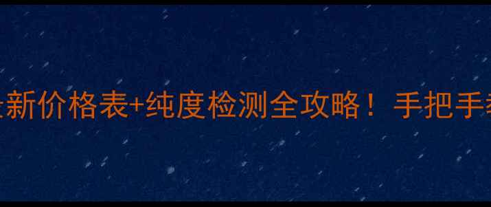 图片 黄金回收避坑指南最新价格表+纯度检测全攻略！手把手教你卖黄金不亏本💰