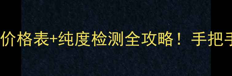 图片 黄金回收避坑指南最新价格表+纯度检测全攻略！手把手教你卖黄金不亏本💰2
