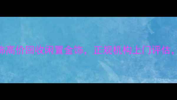 图片 黄金回收金鹭首饰高价回收闲置金饰，正规机构上门评估，30分钟快速变现