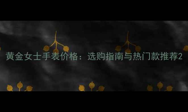 图片 黄金女士手表价格：选购指南与热门款推荐2