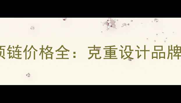 黄金女款项链价格全克重设计品牌选购技巧