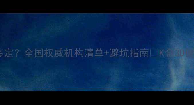 图片 黄金如何科学鉴定？全国权威机构清单+避坑指南✨K金3D硬金辨别全攻略2