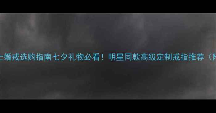 图片 黄金宝石男士婚戒选购指南七夕礼物必看！明星同款高级定制戒指推荐（附避坑攻略）