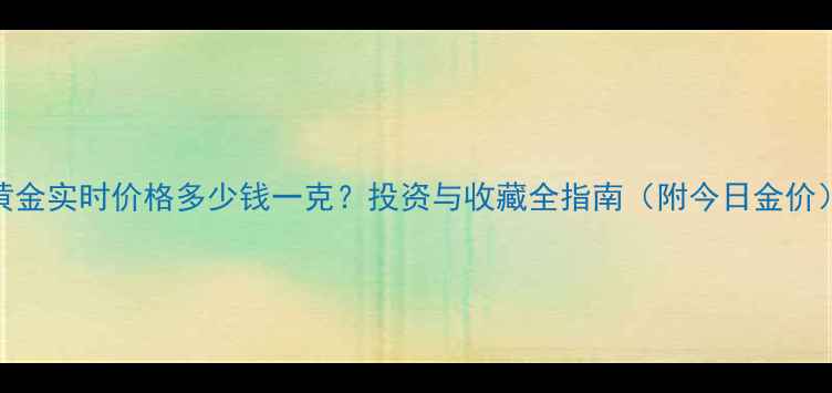 图片 黄金实时价格多少钱一克？投资与收藏全指南（附今日金价）