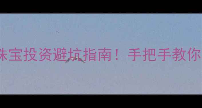 图片 黄金实时价格查询+珠宝投资避坑指南！手把手教你买对黄金首饰不踩雷
