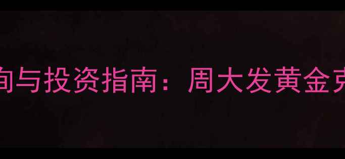 黄金实时价格查询与投资指南周大发黄金克价及选购全攻略