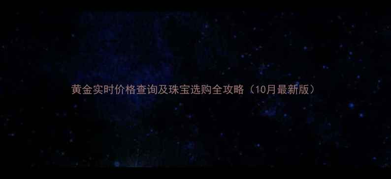 黄金实时价格查询及珠宝选购全攻略10月最新版