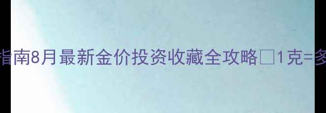 黄金实时价格查询指南8月最新金价投资收藏全攻略1克多少钱附避坑指南
