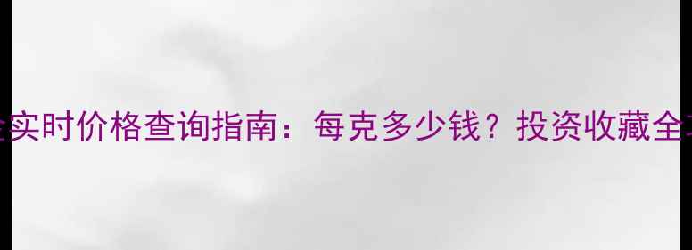 图片 黄金实时价格查询指南：每克多少钱？投资收藏全攻略