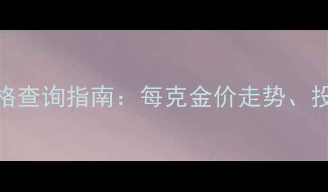 图片 黄金实时价格查询指南：每克金价走势、投资与佩戴全