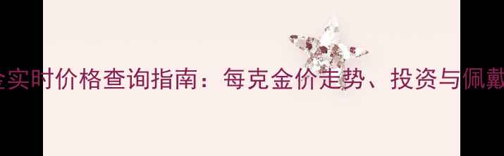 黄金实时价格查询指南每克金价走势投资与佩戴全