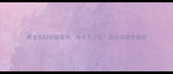 图片 黄金实时价格查询：每克多少钱？投资收藏全指南
