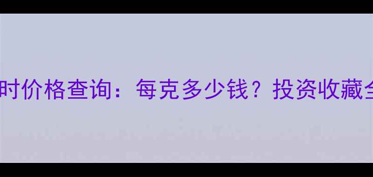 黄金实时价格查询每克多少钱投资收藏全指南