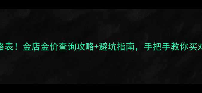 图片 黄金实时价格表！金店金价查询攻略+避坑指南，手把手教你买对黄金不踩雷