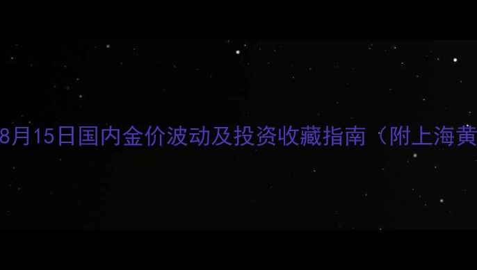 图片 黄金实时行情深度：8月15日国内金价波动及投资收藏指南（附上海黄金交易所最新报价）