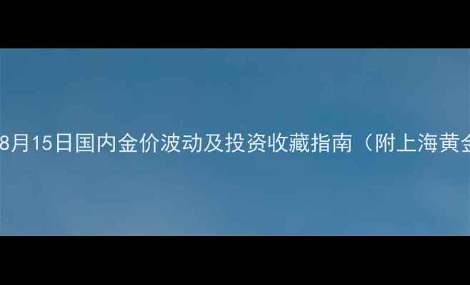 图片 黄金实时行情深度：8月15日国内金价波动及投资收藏指南（附上海黄金交易所最新报价）1
