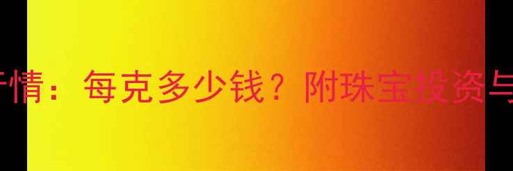 图片 黄金实时行情：每克多少钱？附珠宝投资与选购指南1