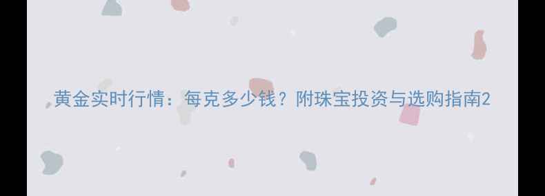 图片 黄金实时行情：每克多少钱？附珠宝投资与选购指南2