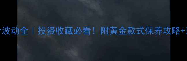 图片 黄金实时金价波动全｜投资收藏必看！附黄金款式保养攻略+选购避坑指南