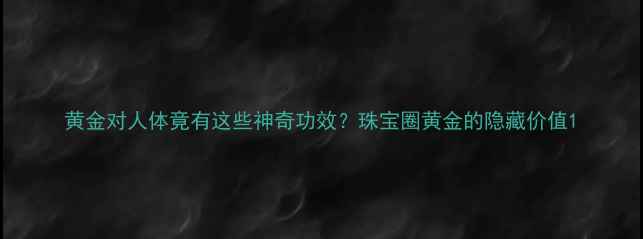 图片 黄金对人体竟有这些神奇功效？珠宝圈黄金的隐藏价值1