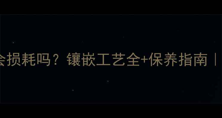 图片 黄金对黄金会损耗吗？镶嵌工艺全+保养指南｜附防坑攻略2