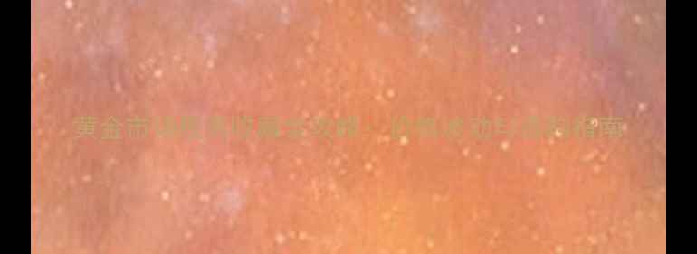 图片 黄金市场投资收藏全攻略：价格波动与选购指南