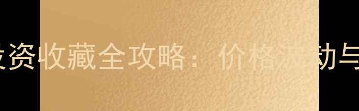 黄金市场投资收藏全攻略价格波动与选购指南