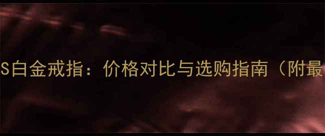 图片 黄金戒指VS白金戒指：价格对比与选购指南（附最新报价）2
