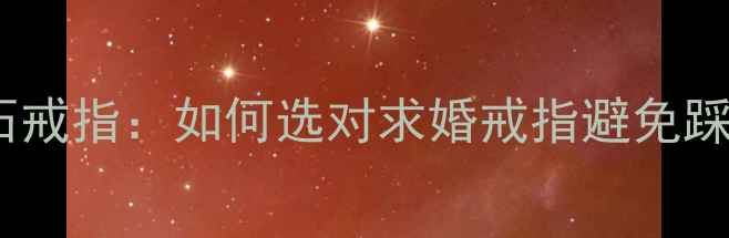 黄金戒指vs钻石戒指如何选对求婚戒指避免踩坑求婚指南