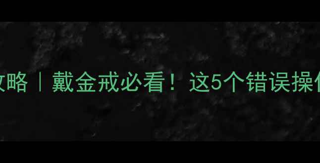 图片 黄金戒指保养全攻略｜戴金戒必看！这5个错误操作会让戒指变废铁