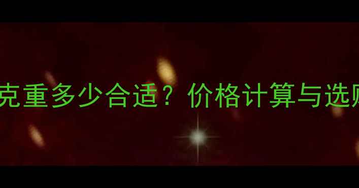 黄金戒指克重多少合适价格计算与选购全指南