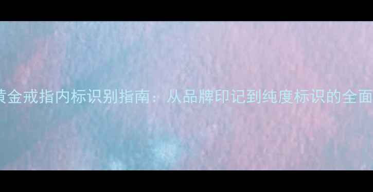 图片 黄金戒指内标识别指南：从品牌印记到纯度标识的全面1