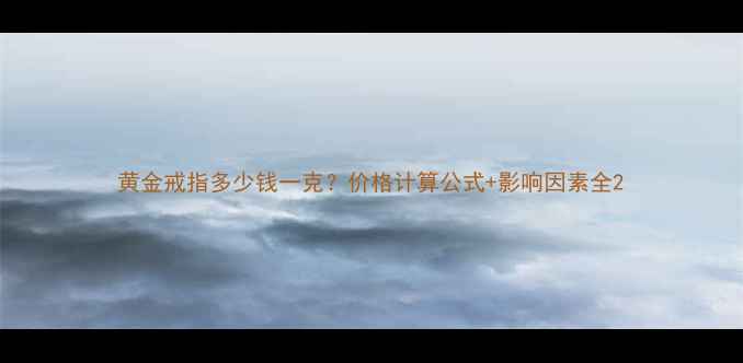 图片 黄金戒指多少钱一克？价格计算公式+影响因素全2