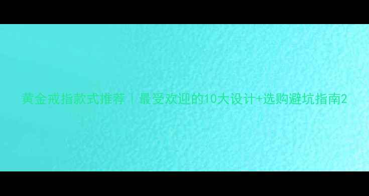 图片 黄金戒指款式推荐｜最受欢迎的10大设计+选购避坑指南2