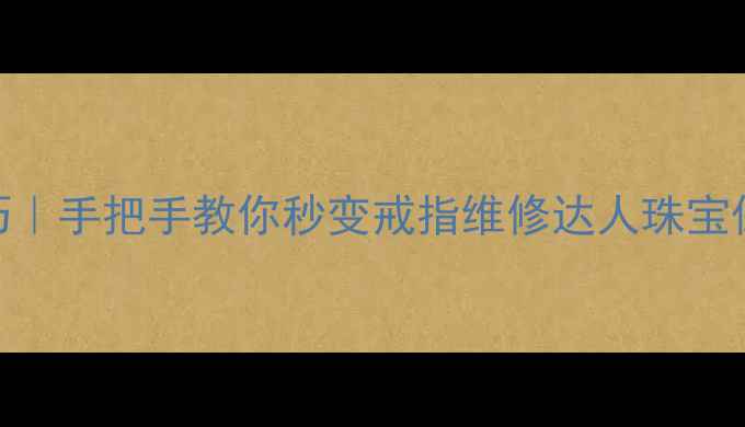 图片 黄金戒指活口收紧技巧｜手把手教你秒变戒指维修达人珠宝保养婚戒修复DIY教程2