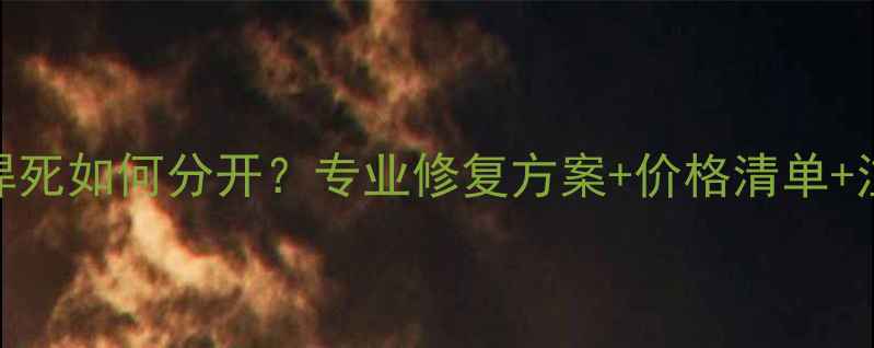 黄金戒指焊死如何分开专业修复方案价格清单注意事项全