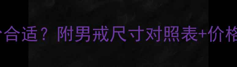 图片 黄金戒指男戒克重多少合适？附男戒尺寸对照表+价格参考（附保养指南）1