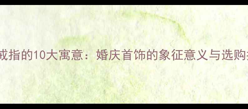 图片 黄金戒指的10大寓意：婚庆首饰的象征意义与选购指南1