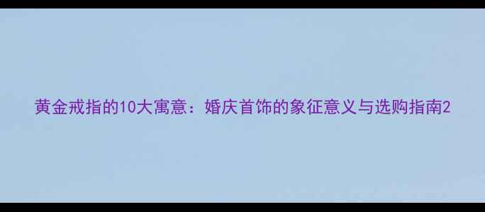 图片 黄金戒指的10大寓意：婚庆首饰的象征意义与选购指南2