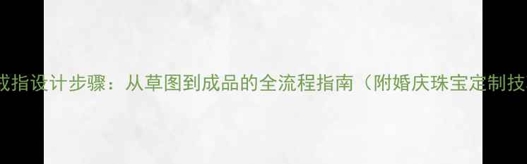 黄金戒指设计步骤从草图到成品的全流程指南附婚庆珠宝定制技巧