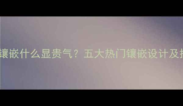 黄金戒指镶嵌什么显贵气五大热门镶嵌设计及搭配指南