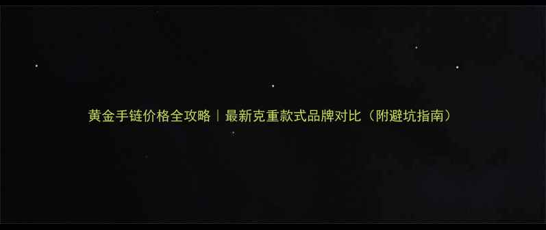 图片 黄金手链价格全攻略｜最新克重款式品牌对比（附避坑指南）