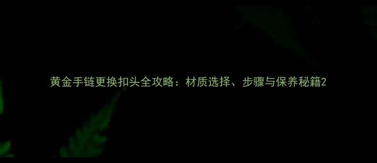 黄金手链更换扣头全攻略材质选择步骤与保养秘籍