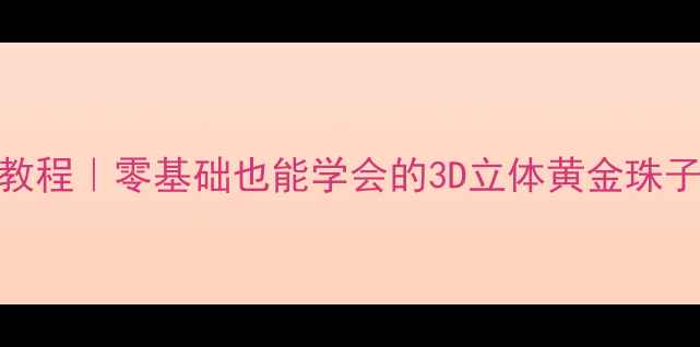 图片 黄金手链编织教程｜零基础也能学会的3D立体黄金珠子手链制作指南