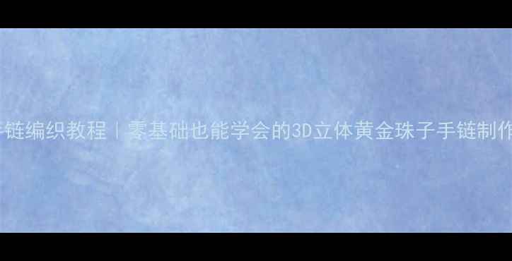 图片 黄金手链编织教程｜零基础也能学会的3D立体黄金珠子手链制作指南1