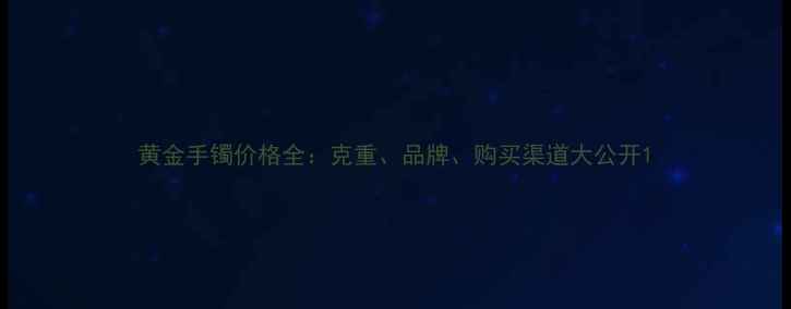 图片 黄金手镯价格全：克重、品牌、购买渠道大公开1