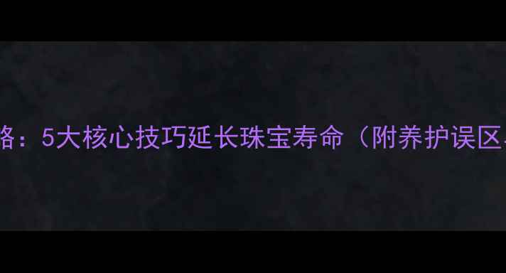 图片 黄金手镯保养全攻略：5大核心技巧延长珠宝寿命（附养护误区与专业工具推荐）2