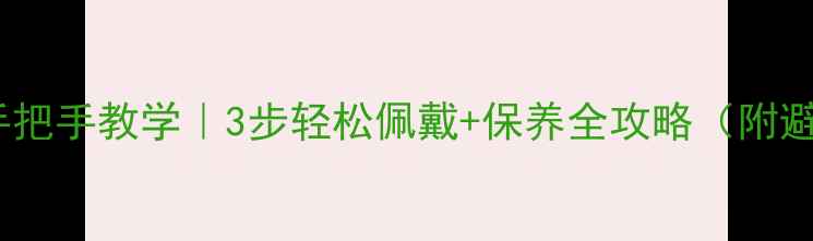 黄金手镯手把手教学3步轻松佩戴保养全攻略附避坑指南