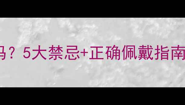 黄金手镯晚上睡觉可以吗5大禁忌正确佩戴指南看完秒懂养生知识